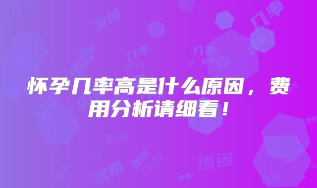 怀孕几率高是什么原因，费用分析请细看！