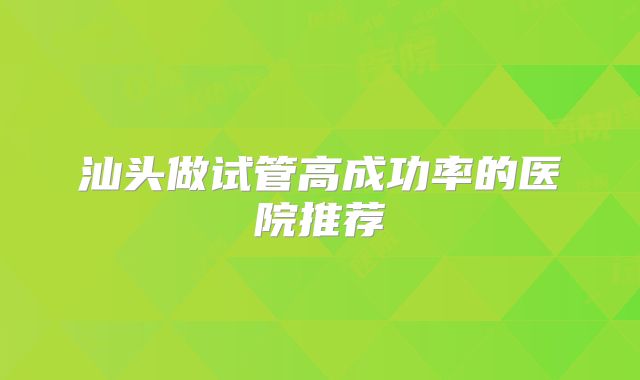 汕头做试管高成功率的医院推荐