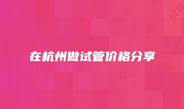 在杭州做试管价格分享