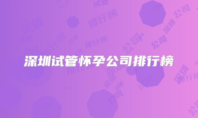 深圳试管怀孕公司排行榜
