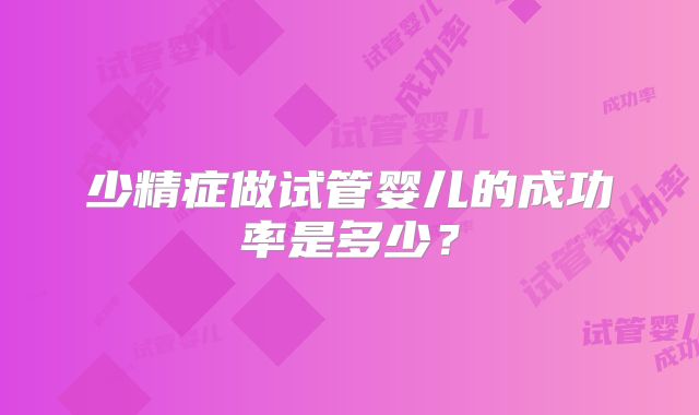 少精症做试管婴儿的成功率是多少？
