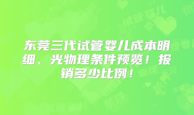 东莞三代试管婴儿成本明细、光物理条件预览!报销多少比例!