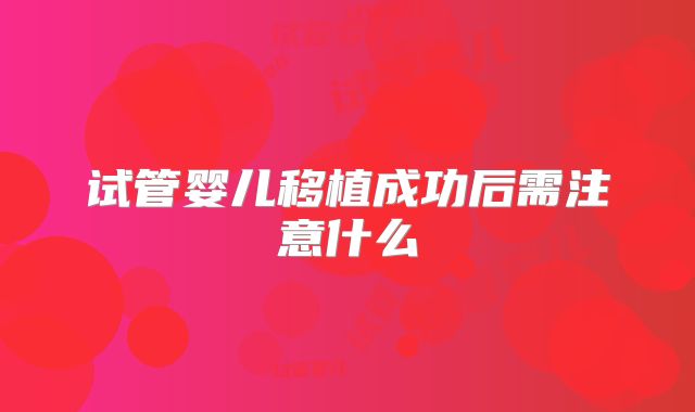 试管婴儿移植成功后需注意什么