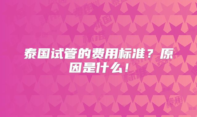 泰国试管的费用标准？原因是什么！