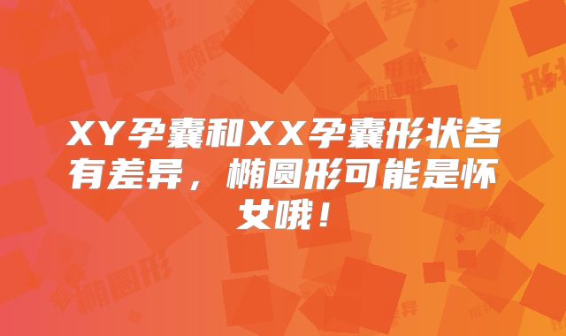 XY孕囊和XX孕囊形状各有差异,椭圆形可能是怀女哦!