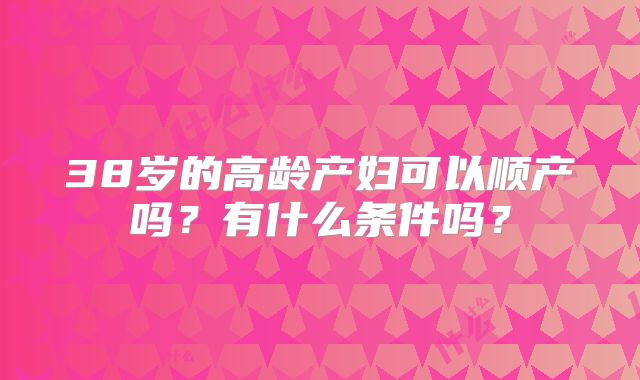 38岁的高龄产妇可以顺产吗?有什么条件吗?
