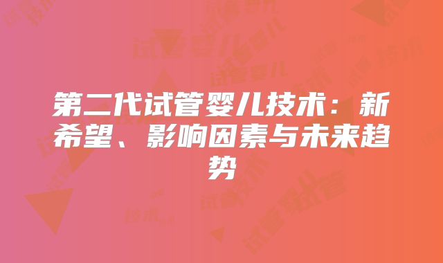 第二代试管婴儿技术：新希望、影响因素与未来趋势
