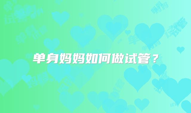 单身妈妈如何做试管？