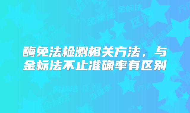 酶免法检测相关方法，与金标法不止准确率有区别