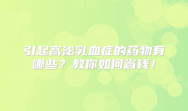 引起高泌乳血症的药物有哪些?教你如何省钱!
