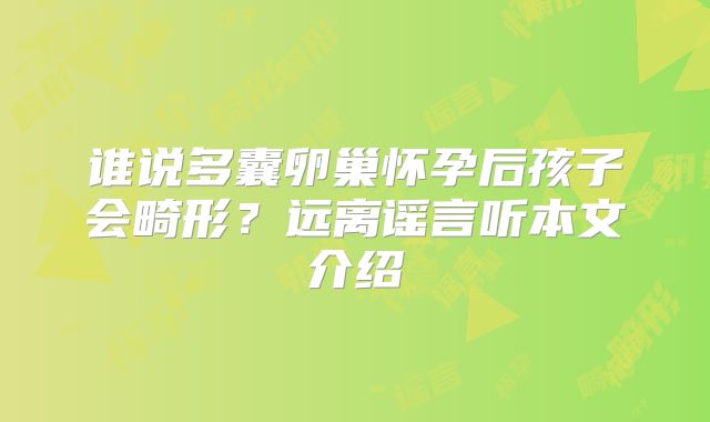 谁说多囊卵巢怀孕后孩子会畸形?远离谣言听本文介绍