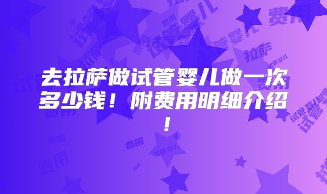 去拉萨做试管婴儿做一次多少钱!附费用明细介绍!