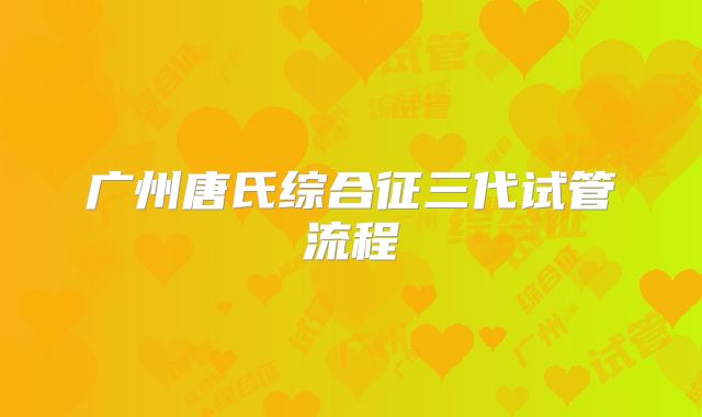 广州唐氏综合征三代试管流程