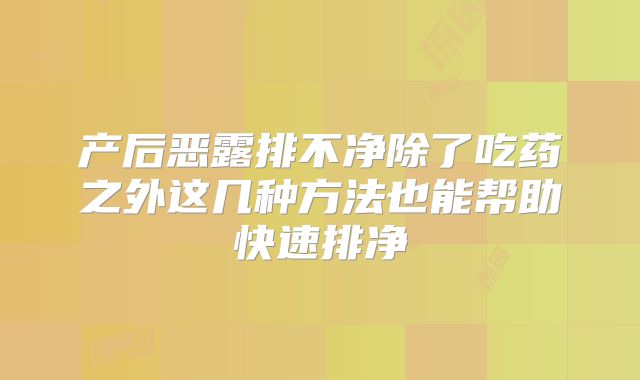 产后恶露排不净除了吃药之外这几种方法也能帮助快速排净