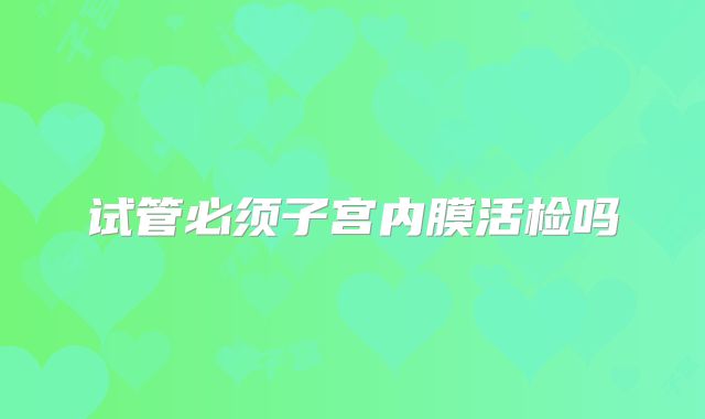 试管必须子宫内膜活检吗