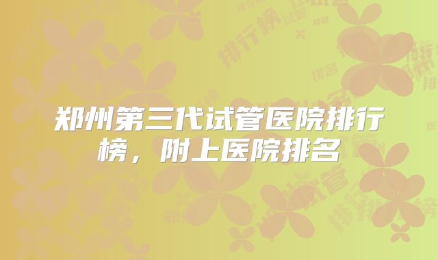 郑州第三代试管医院排行榜，附上医院排名