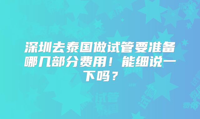 深圳去泰国做试管要准备哪几部分费用!能细说一下吗?