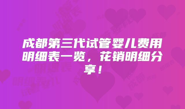 成都第三代试管婴儿费用明细表一览，花销明细分享！