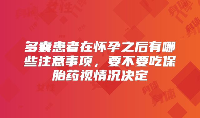 多囊患者在怀孕之后有哪些注意事项,要不要吃保胎药视情况决定