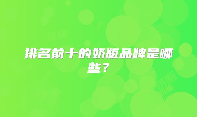 排名前十的奶瓶品牌是哪些？