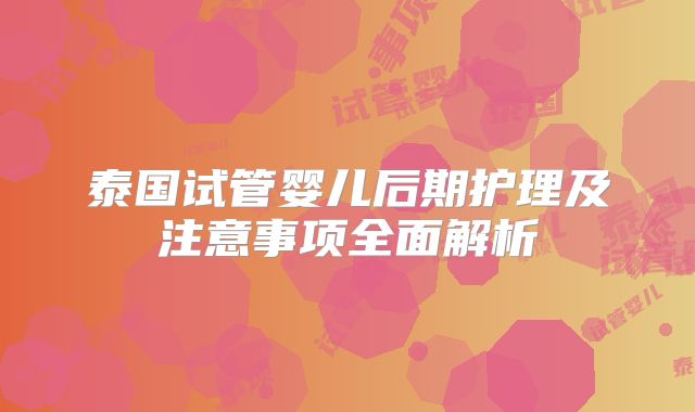泰国试管婴儿后期护理及注意事项全面解析