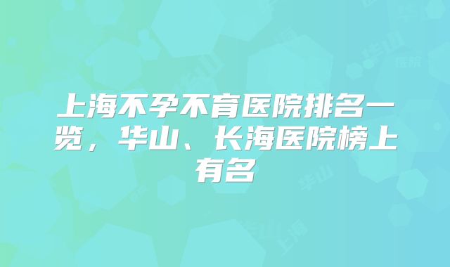 上海不孕不育医院排名一览,华山、长海医院榜上有名