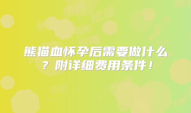 熊猫血怀孕后需要做什么?附详细费用条件!