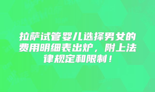 拉萨试管婴儿选择男女的费用明细表出炉,附上法律规定和限制!
