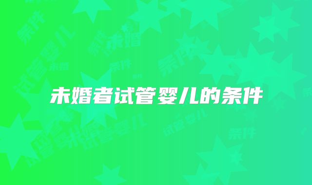 未婚者试管婴儿的条件