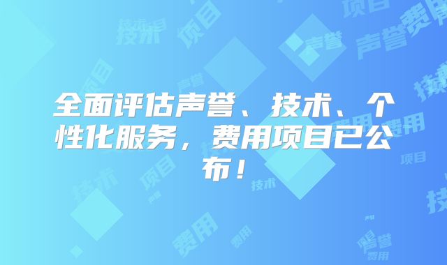 全面评估声誉、技术、个性化服务，费用项目已公布！