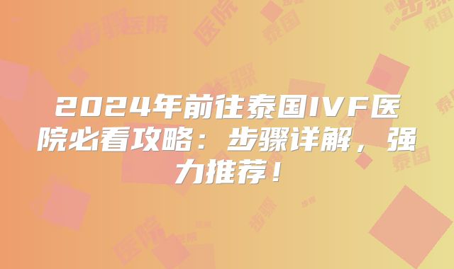 2024年前往泰国IVF医院必看攻略:步骤详解,强力推荐!