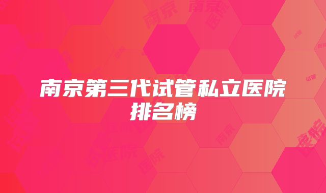 南京第三代试管私立医院排名榜