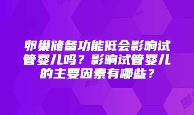 卵巢储备功能低会影响试管婴儿吗？影响试管婴儿的主要因素有哪些？