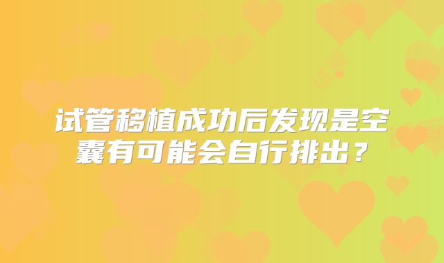 试管移植成功后发现是空囊有可能会自行排出?