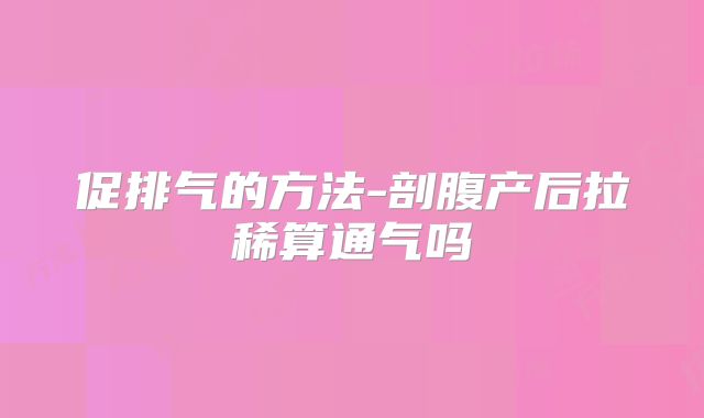 促排气的方法-剖腹产后拉稀算通气吗