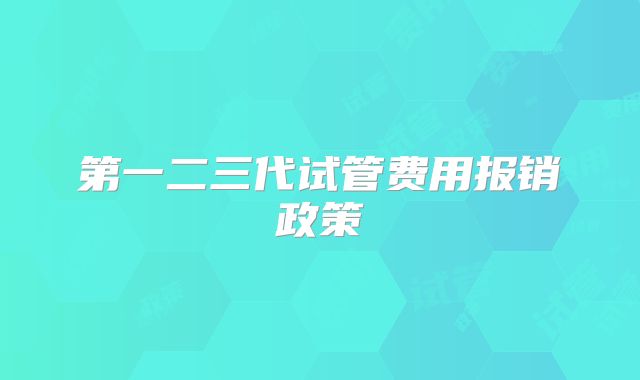 第一二三代试管费用报销政策