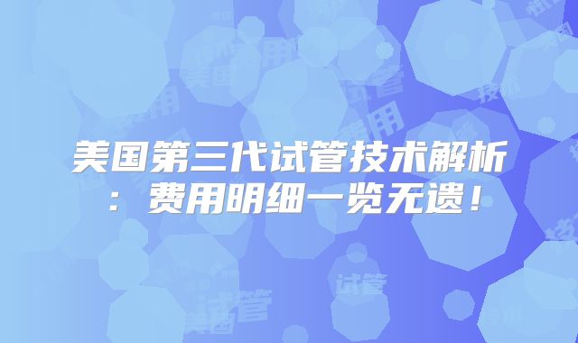 美国第三代试管技术解析:费用明细一览无遗!