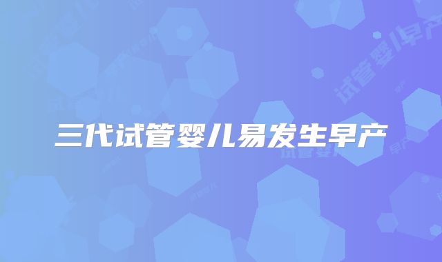 三代试管婴儿易发生早产