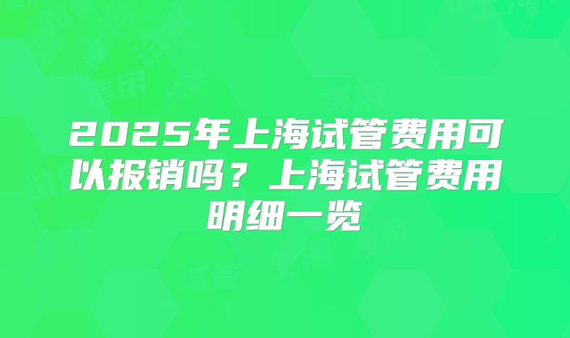 2025年上海试管费用可以报销吗？上海试管费用明细一览