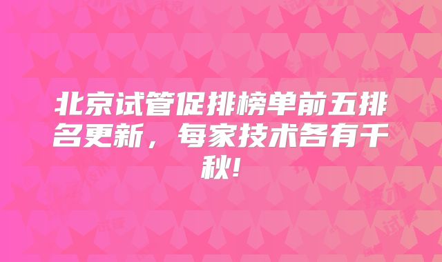 北京试管促排榜单前五排名更新,每家技术各有千秋!
