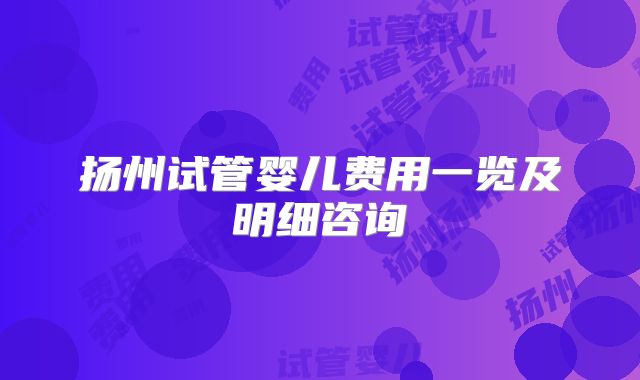 扬州试管婴儿费用一览及明细咨询
