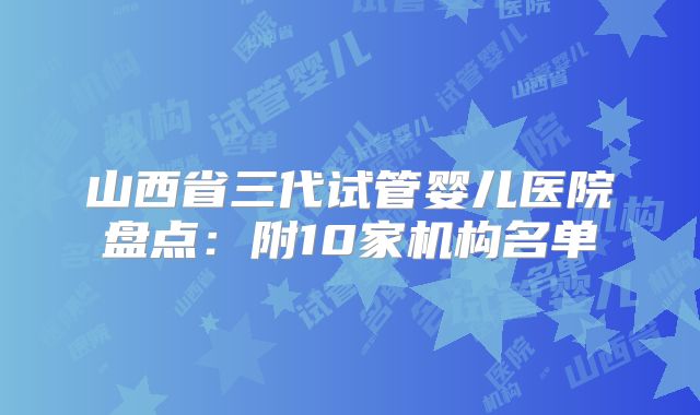 山西省三代试管婴儿医院盘点:附10家机构名单