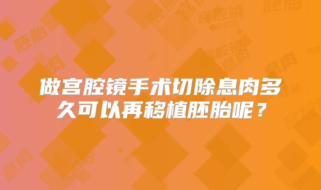 做宫腔镜手术切除息肉多久可以再移植胚胎呢？