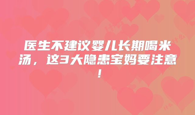医生不建议婴儿长期喝米汤，这3大隐患宝妈要注意！