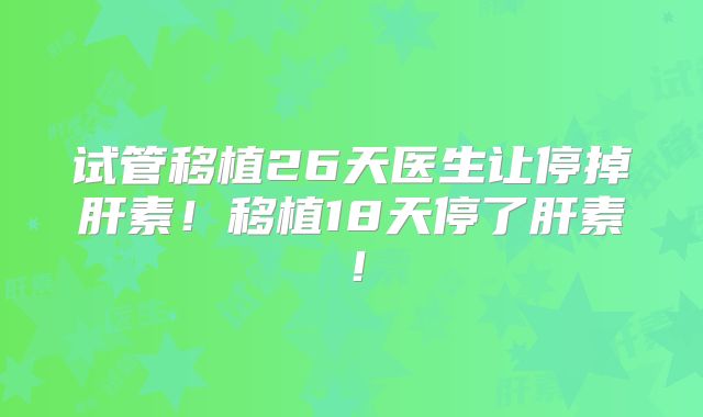 试管移植26天医生让停掉肝素!移植18天停了肝素!