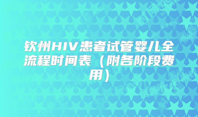 钦州HIV患者试管婴儿全流程时间表（附各阶段费用）