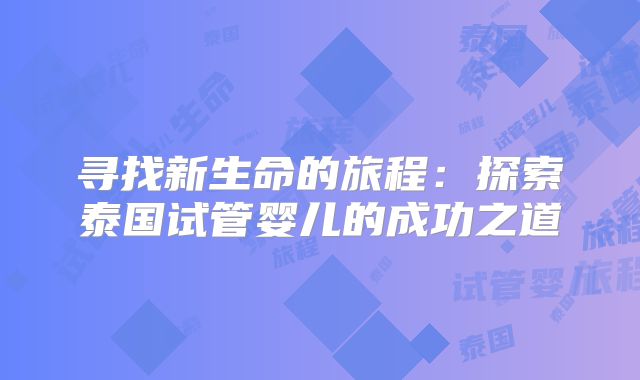 寻找新生命的旅程：探索泰国试管婴儿的成功之道