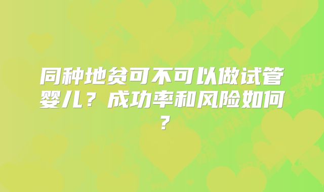 同种地贫可不可以做试管婴儿？成功率和风险如何？