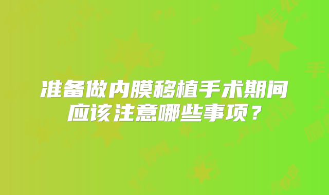 准备做内膜移植手术期间应该注意哪些事项？