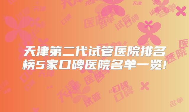 天津第二代试管医院排名榜5家口碑医院名单一览!